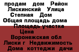 продам - дом › Район ­ Лискинский › Улица ­ Степная › Дом ­ 18 › Общая площадь дома ­ 104 › Площадь участка ­ 15 › Цена ­ 3 500 000 - Воронежская обл., Лиски г. Недвижимость » Дома, коттеджи, дачи продажа   